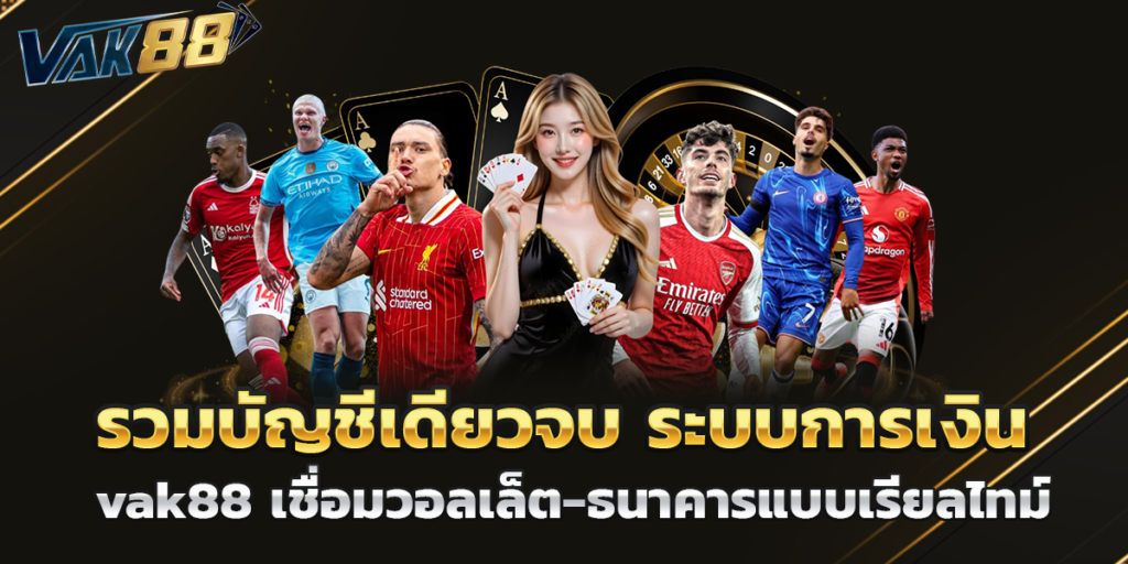 รวมบัญชีเดียวจบ ระบบการเงิน vak88 เชื่อมวอลเล็ต-ธนาคารแบบเรียลไทม์